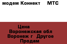 USB-модем Коннект 4g МТС LTE › Цена ­ 1 500 - Воронежская обл., Воронеж г. Другое » Продам   